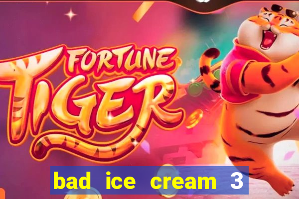 bad ice cream 3 no jogos 360